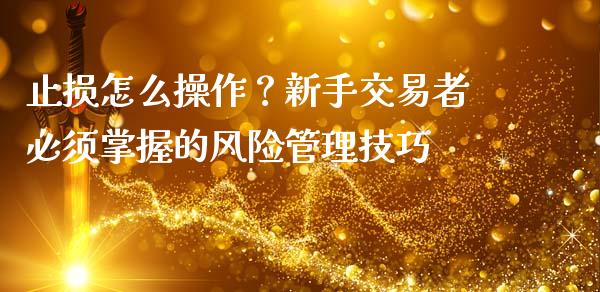 止损怎么操作？新手交易者必须掌握的风险管理技巧_https://m.ycdhulan.com_理财产品_第1张