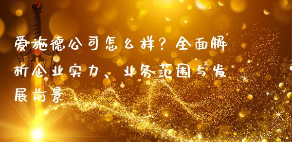 爱施德公司怎么样？全面解析企业实力、业务范围与发展前景_https://m.ycdhulan.com_理财产品_第1张