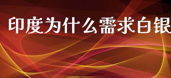 印度为什么需求白银_https://m.ycdhulan.com_证券新闻_第1张