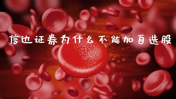 信达证券为什么不能加自选股_https://m.ycdhulan.com_理财产品_第1张