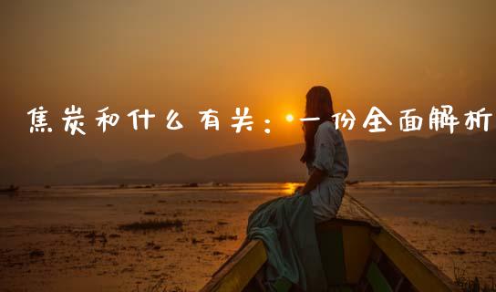焦炭和什么有关:一份全面解析_股市在线_第1张_财经要闻_股市在线_理财产品_国际金融 焦炭和什么有关:一份全面解析_https://m.ycdhulan.com_股市在线_第1张