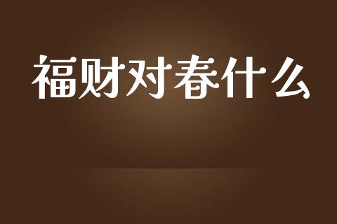 福财对春什么_https://m.ycdhulan.com_财经要闻_第1张