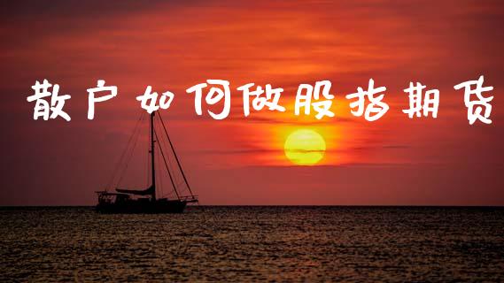 散户如何做股指期货_https://m.ycdhulan.com_理财产品_第1张