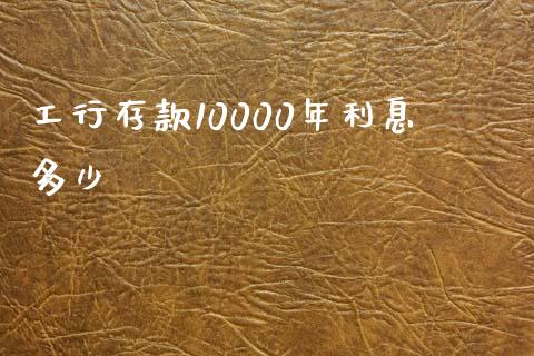工行存款10000年利息多少_https://m.ycdhulan.com_期货交易_第1张