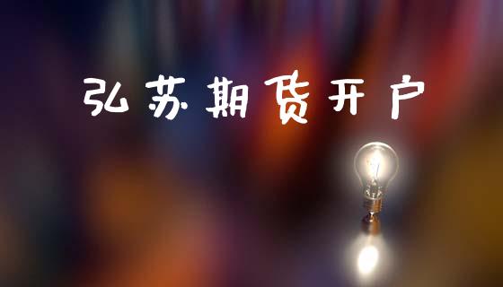 弘苏期货开户_https://m.ycdhulan.com_国际金融_第1张