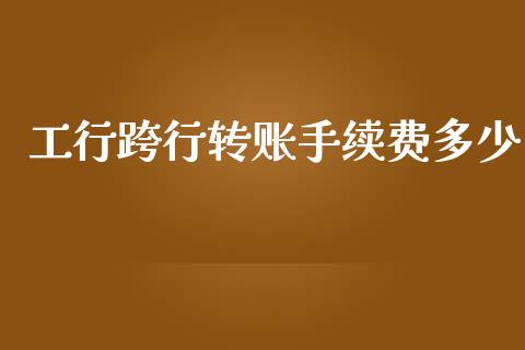 工行跨行转账手续费多少_https://m.ycdhulan.com_财经要闻_第1张