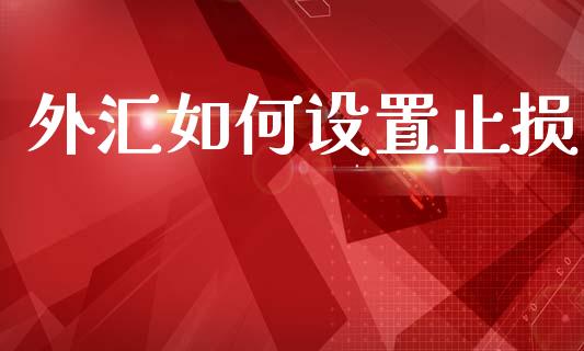 外汇如何设置止损_https://m.ycdhulan.com_证券新闻_第1张