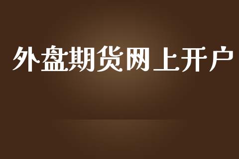 外盘期货网上开户_https://m.ycdhulan.com_国际金融_第1张