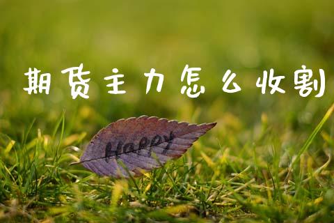 期货主力怎么收割_https://m.ycdhulan.com_理财产品_第1张