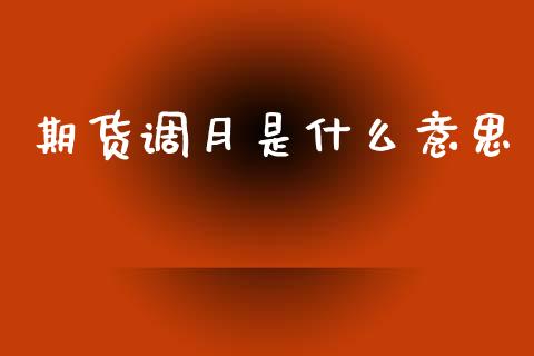 期货调月是什么意思_期货交易_第1张_财经要闻_股市在线_理财产品_国际金融 期货调月是什么意思_https://m.ycdhulan.com_期货交易_第1张