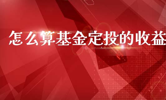 怎么算基金定投的收益_https://m.ycdhulan.com_股市在线_第1张