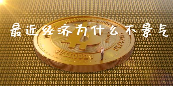 最近经济为什么不景气_https://m.ycdhulan.com_理财产品_第1张