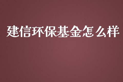 建信环保基金怎么样_https://m.ycdhulan.com_期货交易_第1张
