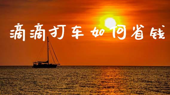滴滴打车如何省钱_https://m.ycdhulan.com_股市在线_第1张