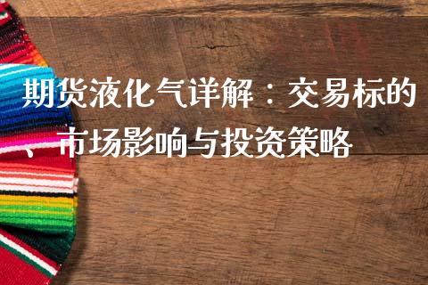 期货液化气详解:交易标的、市场影响与投资策略_股市在线_第1张_财经要闻_股市在线_理财产品_国际金融 期货液化气详解:交易标的、市场影响与投资策略_https://m.ycdhulan.com_股市在线_第1张