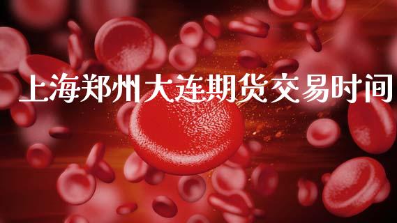 上海郑州大连期货交易时间_https://m.ycdhulan.com_证券新闻_第1张