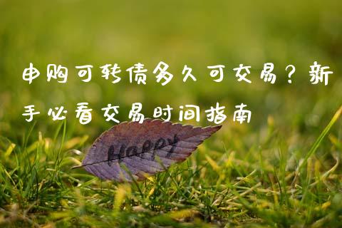 申购可转债多久可交易?新手必看交易时间指南_期货交易_第1张_财经要闻_股市在线_理财产品_国际金融 申购可转债多久可交易?新手必看交易时间指南_https://m.ycdhulan.com_期货交易_第1张