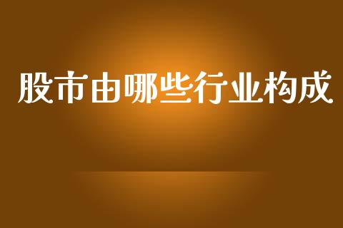 股市由哪些行业构成_https://m.ycdhulan.com_国际金融_第1张