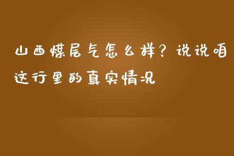 山西煤层气怎么样？说说咱这行里的真实情况_https://m.ycdhulan.com_国际金融_第1张