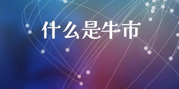 什么是牛市_https://m.ycdhulan.com_财经要闻_第1张