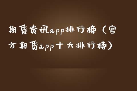 期货资讯app排行榜(官方期货app十大排行榜)_财经要闻_第1张_财经要闻_股市在线_理财产品_国际金融 期货资讯app排行榜(官方期货app十大排行榜)_https://m.ycdhulan.com_财经要闻_第1张