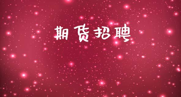 期货招聘_https://m.ycdhulan.com_股市在线_第1张