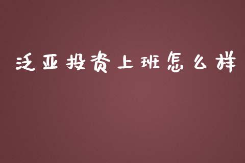 泛亚投资上班怎么样_https://m.ycdhulan.com_国际金融_第1张