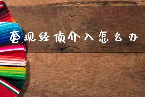 套现经侦介入怎么办_https://m.ycdhulan.com_股市在线_第1张