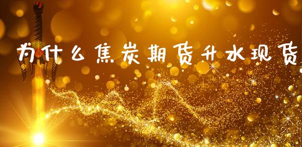 为什么焦炭期货升水现货_https://m.ycdhulan.com_国际金融_第1张