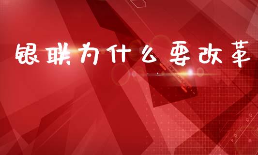 银联为什么要改革_https://m.ycdhulan.com_理财产品_第1张