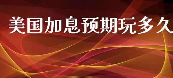 美国加息预期玩多久_https://m.ycdhulan.com_理财产品_第1张