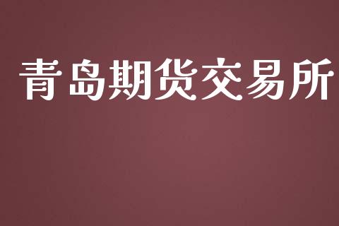 青岛期货交易所_https://m.ycdhulan.com_股市在线_第1张