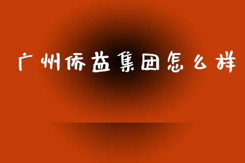 广州侨益集团怎么样_https://m.ycdhulan.com_国际金融_第1张