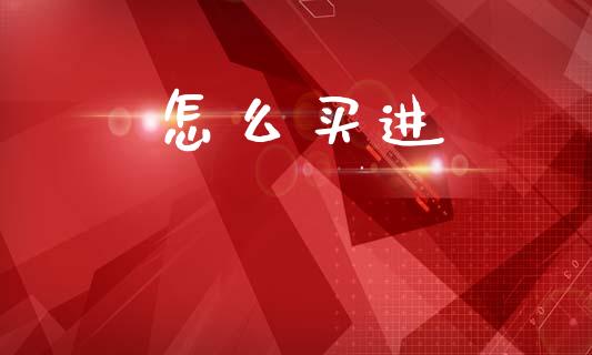 怎么买进_https://m.ycdhulan.com_理财产品_第1张