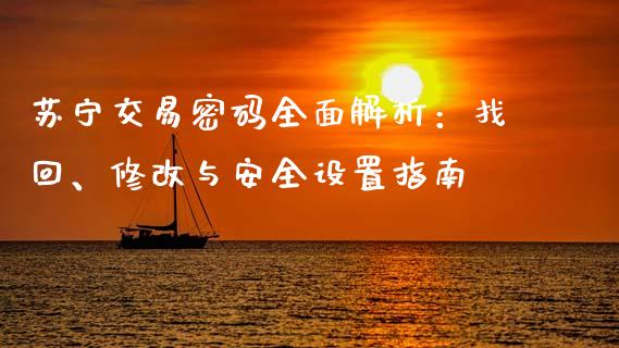 苏宁交易密码全面解析:找回、修改与安全设置指南_财经要闻_第1张_财经要闻_股市在线_理财产品_国际金融 苏宁交易密码全面解析:找回、修改与安全设置指南_https://m.ycdhulan.com_财经要闻_第1张