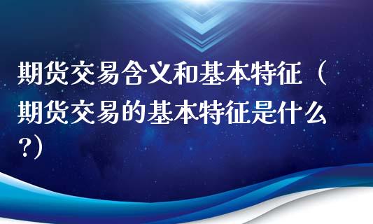 期货交易含义和基本特征（期货交易的基本特征是什么?）_https://m.ycdhulan.com_证券新闻_第1张