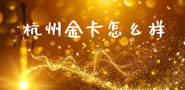 杭州金卡怎么样_https://m.ycdhulan.com_证券新闻_第1张