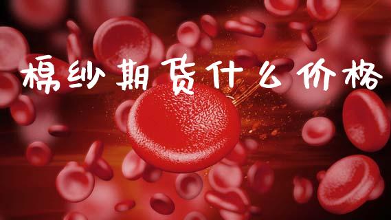 棉纱期货什么价格_https://m.ycdhulan.com_证券新闻_第1张