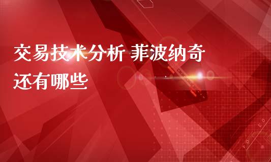 交易技术分析 菲波纳奇 还有哪些_https://m.ycdhulan.com_期货交易_第1张
