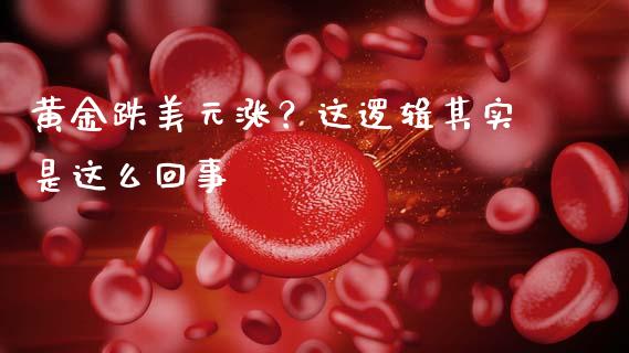 黄金跌美元涨？这逻辑其实是这么回事_https://m.ycdhulan.com_理财产品_第1张