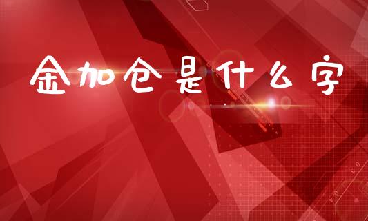 金加仓是什么字_https://m.ycdhulan.com_理财产品_第1张