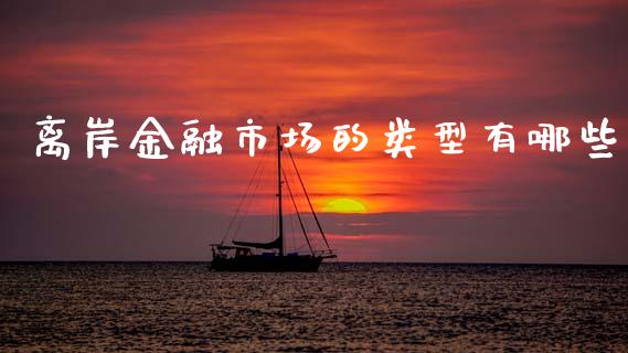 离岸金融市场的类型有哪些_https://m.ycdhulan.com_股市在线_第1张