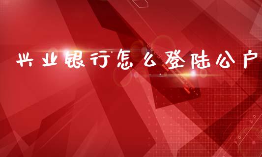 兴业银行怎么登陆公户_https://m.ycdhulan.com_期货交易_第1张