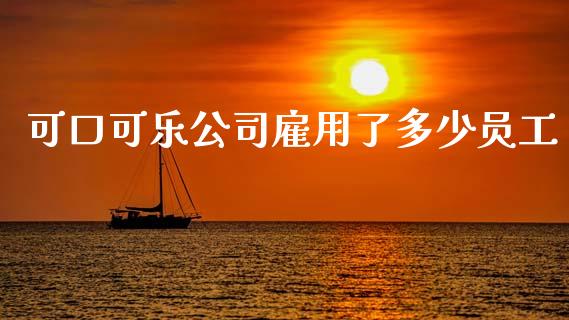 可口可乐公司雇用了多少员工_https://m.ycdhulan.com_股市在线_第1张