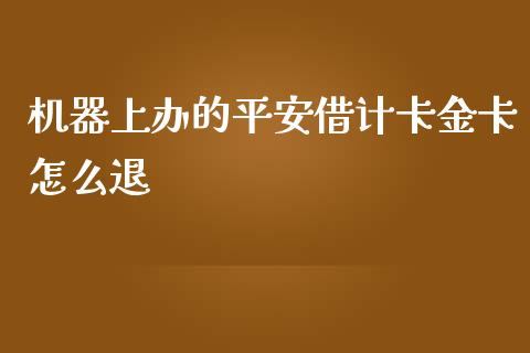 机器上办的平安借计卡金卡怎么退_https://m.ycdhulan.com_股市在线_第1张