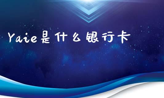 Yaie是什么银行卡_https://m.ycdhulan.com_股市在线_第1张
