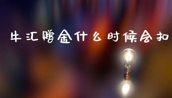 牛汇赠金什么时候会扣_https://m.ycdhulan.com_证券新闻_第1张