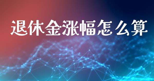 退休金涨幅怎么算_https://m.ycdhulan.com_财经要闻_第1张