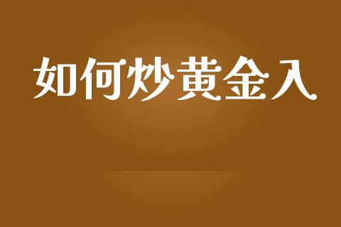 如何炒黄金入_https://m.ycdhulan.com_国际金融_第1张