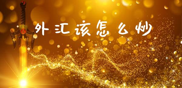 外汇该怎么炒_https://m.ycdhulan.com_证券新闻_第1张
